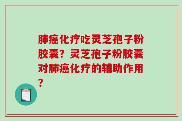 肺癌化疗吃灵芝孢子粉胶囊?灵芝孢子粉胶囊对肺癌化疗的辅助作用?-第1张图片-破壁灵芝孢子粉研究指南 肺癌化疗吃灵芝孢子粉胶囊?灵芝孢子粉胶囊对肺癌化疗的辅助作用?-第1张图片-破壁灵芝孢子粉研究指南