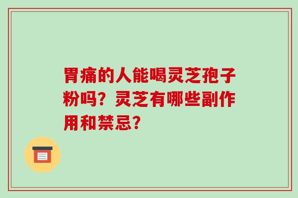 胃痛的人能喝灵芝孢子粉吗?灵芝有哪些副作用和禁忌?-第1张图片-破壁灵芝孢子粉研究指南 胃痛的人能喝灵芝孢子粉吗?灵芝有哪些副作用和禁忌?-第1张图片-破壁灵芝孢子粉研究指南