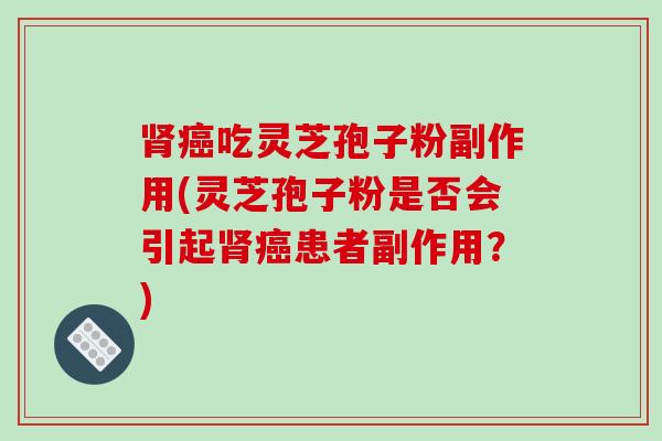 肾癌吃灵芝孢子粉副作用(灵芝孢子粉是否会引起肾癌患者副作用?)-第1张图片-破壁灵芝孢子粉研究指南 肾癌吃灵芝孢子粉副作用(灵芝孢子粉是否会引起肾癌患者副作用?)-第1张图片-破壁灵芝孢子粉研究指南