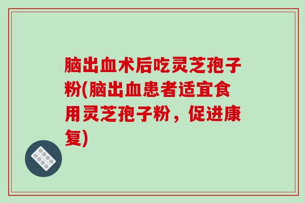 脑出血术后吃灵芝孢子粉(脑出血患者适宜食用灵芝孢子粉,促进康复)-第1张图片-破壁灵芝孢子粉研究指南 脑出血术后吃灵芝孢子粉(脑出血患者适宜食用灵芝孢子粉,促进康复)-第1张图片-破壁灵芝孢子粉研究指南