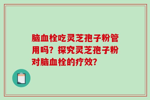 脑血栓吃灵芝孢子粉管用吗?探究灵芝孢子粉对脑血栓的疗效?-第1张图片-破壁灵芝孢子粉研究指南 脑血栓吃灵芝孢子粉管用吗?探究灵芝孢子粉对脑血栓的疗效?-第1张图片-破壁灵芝孢子粉研究指南