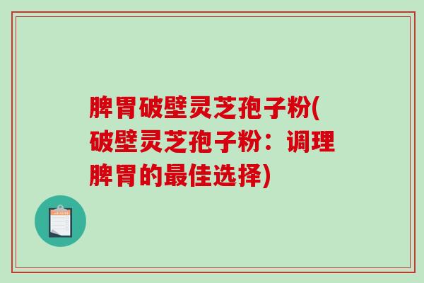 脾胃破壁灵芝孢子粉(破壁灵芝孢子粉:调理脾胃的最佳选择)-第1张图片-破壁灵芝孢子粉研究指南 脾胃破壁灵芝孢子粉(破壁灵芝孢子粉:调理脾胃的最佳选择)-第1张图片-破壁灵芝孢子粉研究指南