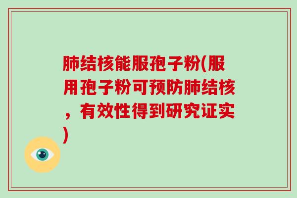 肺结核能服孢子粉(服用孢子粉可预防肺结核,有效性得到研究证实)-第1张图片-破壁灵芝孢子粉研究指南 肺结核能服孢子粉(服用孢子粉可预防肺结核,有效性得到研究证实)-第1张图片-破壁灵芝孢子粉研究指南