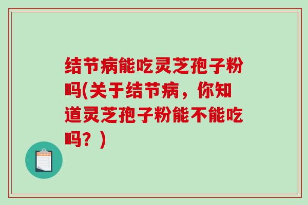 结节病能吃灵芝孢子粉吗(关于结节病,你知道灵芝孢子粉能不能吃吗?)-第1张图片-破壁灵芝孢子粉研究指南 结节病能吃灵芝孢子粉吗(关于结节病,你知道灵芝孢子粉能不能吃吗?)-第1张图片-破壁灵芝孢子粉研究指南
