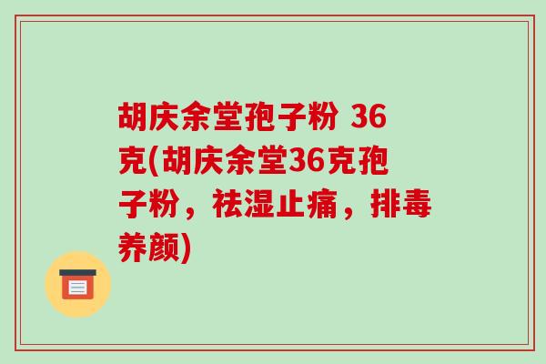 胡庆余堂孢子粉 36克(胡庆余堂36克孢子粉,祛湿止痛,排毒养颜)-第1张图片-破壁灵芝孢子粉研究指南 胡庆余堂孢子粉 36克(胡庆余堂36克孢子粉,祛湿止痛,排毒养颜)-第1张图片-破壁灵芝孢子粉研究指南
