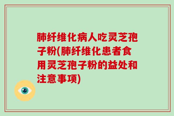 肺纤维化病人吃灵芝孢子粉(肺纤维化患者食用灵芝孢子粉的益处和注意事项)-第1张图片-破壁灵芝孢子粉研究指南 肺纤维化病人吃灵芝孢子粉(肺纤维化患者食用灵芝孢子粉的益处和注意事项)-第1张图片-破壁灵芝孢子粉研究指南
