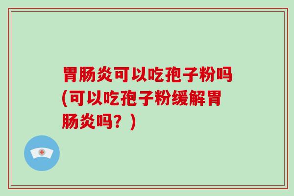 胃肠炎可以吃孢子粉吗(可以吃孢子粉缓解胃肠炎吗?)-第1张图片-破壁灵芝孢子粉研究指南 胃肠炎可以吃孢子粉吗(可以吃孢子粉缓解胃肠炎吗?)-第1张图片-破壁灵芝孢子粉研究指南