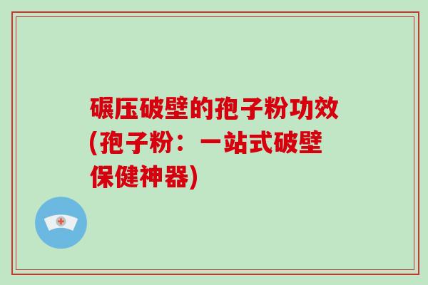 碾压破壁的孢子粉功效(孢子粉:一站式破壁保健神器)-第1张图片-破壁灵芝孢子粉研究指南 碾压破壁的孢子粉功效(孢子粉:一站式破壁保健神器)-第1张图片-破壁灵芝孢子粉研究指南