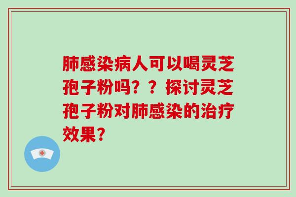 肺感染病人可以喝灵芝孢子粉吗??探讨灵芝孢子粉对肺感染的治疗效果?-第1张图片-破壁灵芝孢子粉研究指南 肺感染病人可以喝灵芝孢子粉吗??探讨灵芝孢子粉对肺感染的治疗效果?-第1张图片-破壁灵芝孢子粉研究指南