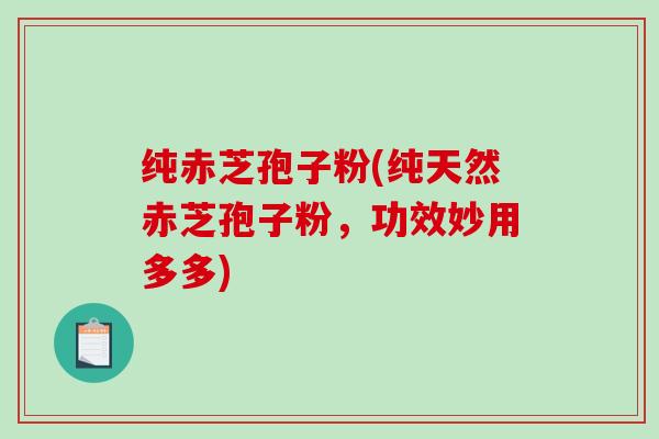 纯赤芝孢子粉(纯天然赤芝孢子粉,功效妙用多多)-第1张图片-破壁灵芝孢子粉研究指南 纯赤芝孢子粉(纯天然赤芝孢子粉,功效妙用多多)-第1张图片-破壁灵芝孢子粉研究指南