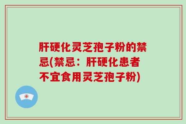 肝硬化灵芝孢子粉的禁忌(禁忌:肝硬化患者不宜食用灵芝孢子粉)-第1张图片-破壁灵芝孢子粉研究指南 肝硬化灵芝孢子粉的禁忌(禁忌:肝硬化患者不宜食用灵芝孢子粉)-第1张图片-破壁灵芝孢子粉研究指南