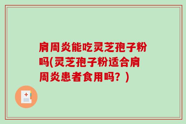 肩周炎能吃灵芝孢子粉吗(灵芝孢子粉适合肩周炎患者食用吗?)-第1张图片-破壁灵芝孢子粉研究指南 肩周炎能吃灵芝孢子粉吗(灵芝孢子粉适合肩周炎患者食用吗?)-第1张图片-破壁灵芝孢子粉研究指南