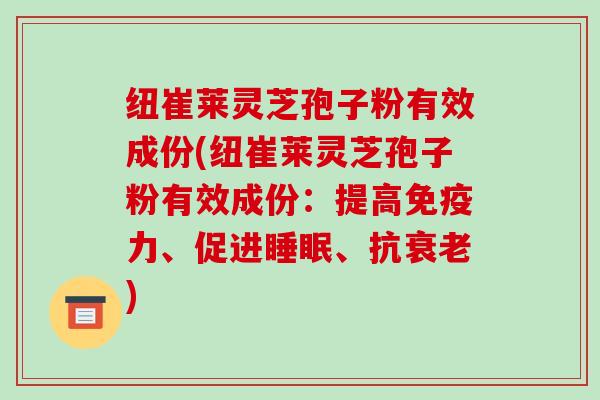 纽崔莱灵芝孢子粉有效成份(纽崔莱灵芝孢子粉有效成份:提高免疫力、促进睡眠、抗衰老)-第1张图片-破壁灵芝孢子粉研究指南 纽崔莱灵芝孢子粉有效成份(纽崔莱灵芝孢子粉有效成份:提高免疫力、促进睡眠、抗衰老)-第1张图片-破壁灵芝孢子粉研究指南