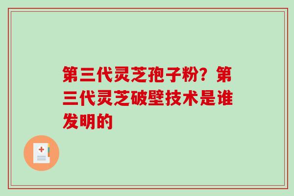 第三代灵芝孢子粉?第三代灵芝破壁技术是谁发明的-第1张图片-破壁灵芝孢子粉研究指南 第三代灵芝孢子粉?第三代灵芝破壁技术是谁发明的-第1张图片-破壁灵芝孢子粉研究指南