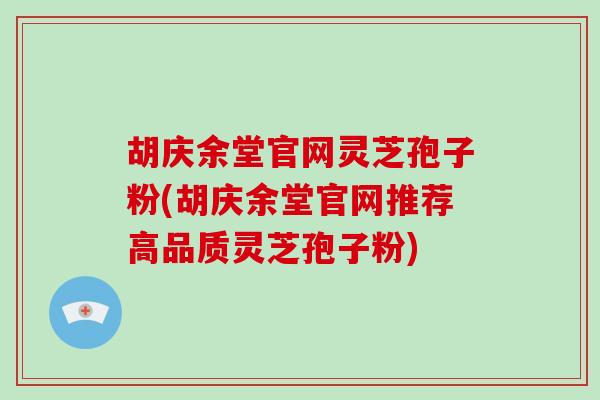 胡庆余堂官网灵芝孢子粉(胡庆余堂官网推荐高品质灵芝孢子粉)-第1张图片-破壁灵芝孢子粉研究指南
