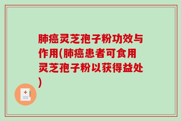 肺癌灵芝孢子粉功效与作用(肺癌患者可食用灵芝孢子粉以获得益处)-第1张图片-破壁灵芝孢子粉研究指南 肺癌灵芝孢子粉功效与作用(肺癌患者可食用灵芝孢子粉以获得益处)-第1张图片-破壁灵芝孢子粉研究指南