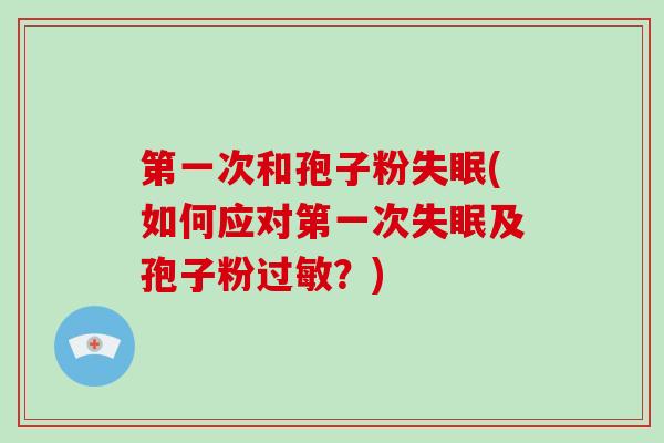 第一次和孢子粉失眠(如何应对第一次失眠及孢子粉过敏?)-第1张图片-破壁灵芝孢子粉研究指南 第一次和孢子粉失眠(如何应对第一次失眠及孢子粉过敏?)-第1张图片-破壁灵芝孢子粉研究指南