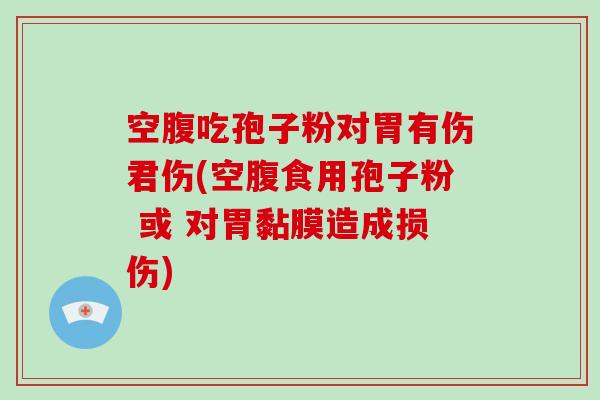 空腹吃孢子粉对胃有伤君伤(空腹食用孢子粉 或 对胃黏膜造成损伤)-第1张图片-破壁灵芝孢子粉研究指南 空腹吃孢子粉对胃有伤君伤(空腹食用孢子粉 或 对胃黏膜造成损伤)-第1张图片-破壁灵芝孢子粉研究指南
