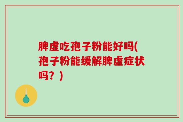 脾虚吃孢子粉能好吗(孢子粉能缓解脾虚症状吗?)-第1张图片-破壁灵芝孢子粉研究指南 脾虚吃孢子粉能好吗(孢子粉能缓解脾虚症状吗?)-第1张图片-破壁灵芝孢子粉研究指南