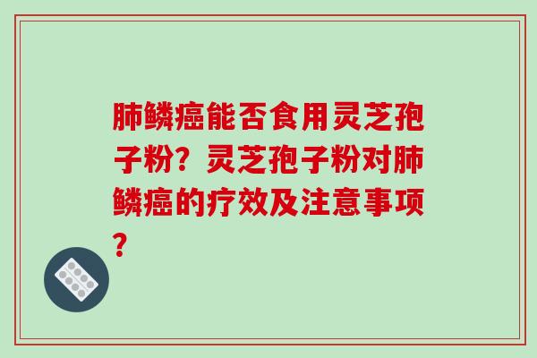 肺鳞癌能否食用灵芝孢子粉?灵芝孢子粉对肺鳞癌的疗效及注意事项?-第1张图片-破壁灵芝孢子粉研究指南 肺鳞癌能否食用灵芝孢子粉?灵芝孢子粉对肺鳞癌的疗效及注意事项?-第1张图片-破壁灵芝孢子粉研究指南