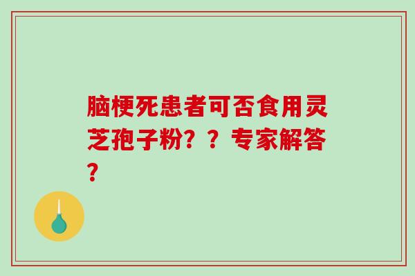 脑梗死患者可否食用灵芝孢子粉??专家解答?-第1张图片-破壁灵芝孢子粉研究指南 脑梗死患者可否食用灵芝孢子粉??专家解答?-第1张图片-破壁灵芝孢子粉研究指南