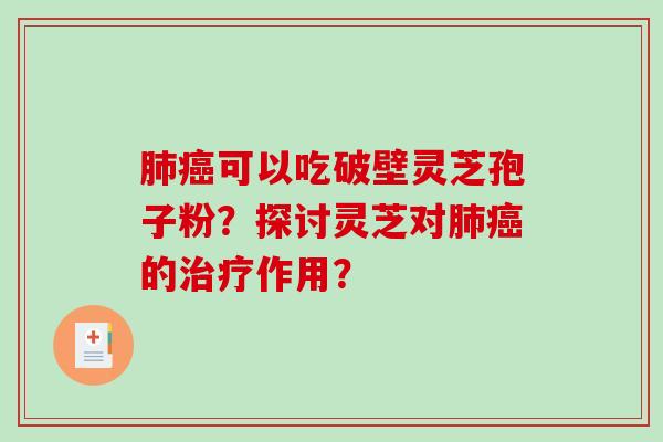肺癌可以吃破壁灵芝孢子粉？探讨灵芝对肺癌的治疗作用？-第1张图片-破壁灵芝孢子粉研究指南