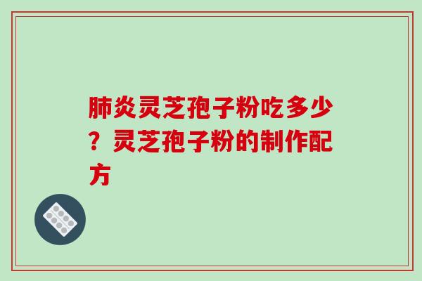 肺炎灵芝孢子粉吃多少?灵芝孢子粉的制作配方-第1张图片-破壁灵芝孢子粉研究指南 肺炎灵芝孢子粉吃多少?灵芝孢子粉的制作配方-第1张图片-破壁灵芝孢子粉研究指南