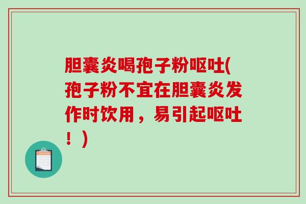 胆囊炎喝孢子粉呕吐(孢子粉不宜在胆囊炎发作时饮用，易引起呕吐！)-第1张图片-破壁灵芝孢子粉研究指南