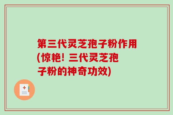 第三代灵芝孢子粉作用(惊艳! 三代灵芝孢子粉的神奇功效)-第1张图片-破壁灵芝孢子粉研究指南 第三代灵芝孢子粉作用(惊艳! 三代灵芝孢子粉的神奇功效)-第1张图片-破壁灵芝孢子粉研究指南