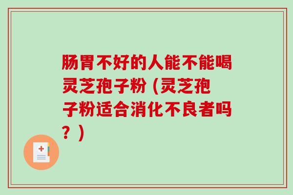 肠胃不好的人能不能喝灵芝孢子粉 (灵芝孢子粉适合消化不良者吗?)-第1张图片-破壁灵芝孢子粉研究指南 肠胃不好的人能不能喝灵芝孢子粉 (灵芝孢子粉适合消化不良者吗?)-第1张图片-破壁灵芝孢子粉研究指南