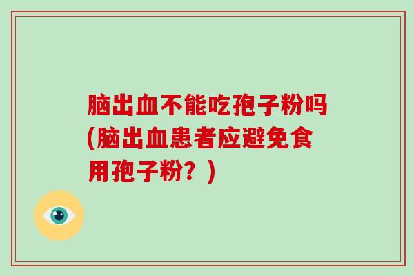脑出血不能吃孢子粉吗(脑出血患者应避免食用孢子粉?)-第1张图片-破壁灵芝孢子粉研究指南 脑出血不能吃孢子粉吗(脑出血患者应避免食用孢子粉?)-第1张图片-破壁灵芝孢子粉研究指南