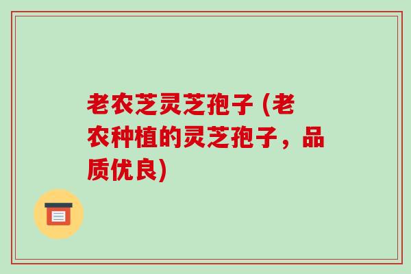 老农芝灵芝孢子 (老农种植的灵芝孢子,品质优良)-第1张图片-破壁灵芝孢子粉研究指南 老农芝灵芝孢子 (老农种植的灵芝孢子,品质优良)-第1张图片-破壁灵芝孢子粉研究指南