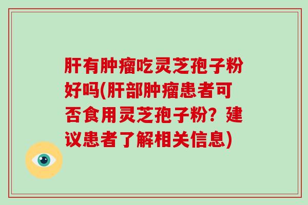 肝有肿瘤吃灵芝孢子粉好吗(肝部肿瘤患者可否食用灵芝孢子粉?建议患者了解相关信息)-第1张图片-破壁灵芝孢子粉研究指南 肝有肿瘤吃灵芝孢子粉好吗(肝部肿瘤患者可否食用灵芝孢子粉?建议患者了解相关信息)-第1张图片-破壁灵芝孢子粉研究指南