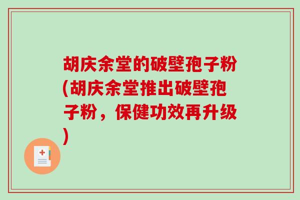 胡庆余堂的破壁孢子粉(胡庆余堂推出破壁孢子粉，保健功效再升级)-第1张图片-破壁灵芝孢子粉研究指南