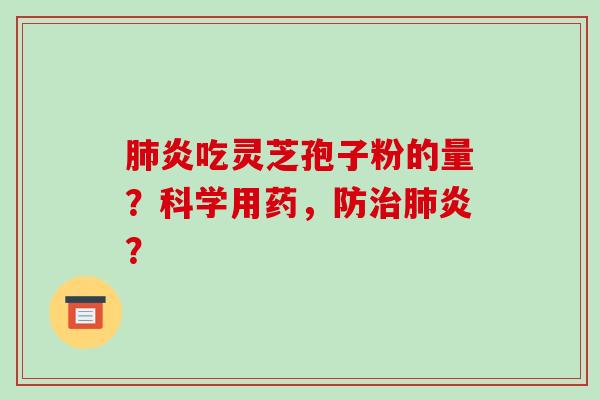 肺炎吃灵芝孢子粉的量?科学用药,防治肺炎?-第1张图片-破壁灵芝孢子粉研究指南 肺炎吃灵芝孢子粉的量?科学用药,防治肺炎?-第1张图片-破壁灵芝孢子粉研究指南