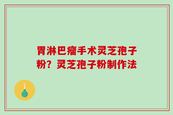 胃淋巴瘤手术灵芝孢子粉?灵芝孢子粉制作法-第1张图片-破壁灵芝孢子粉研究指南 胃淋巴瘤手术灵芝孢子粉?灵芝孢子粉制作法-第1张图片-破壁灵芝孢子粉研究指南