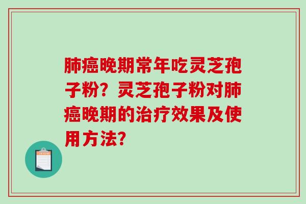 肺癌晚期常年吃灵芝孢子粉?灵芝孢子粉对肺癌晚期的治疗效果及使用方法?-第1张图片-破壁灵芝孢子粉研究指南 肺癌晚期常年吃灵芝孢子粉?灵芝孢子粉对肺癌晚期的治疗效果及使用方法?-第1张图片-破壁灵芝孢子粉研究指南
