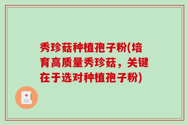 秀珍菇种植孢子粉(培育高质量秀珍菇,关键在于选对种植孢子粉)-第1张图片-破壁灵芝孢子粉研究指南 秀珍菇种植孢子粉(培育高质量秀珍菇,关键在于选对种植孢子粉)-第1张图片-破壁灵芝孢子粉研究指南