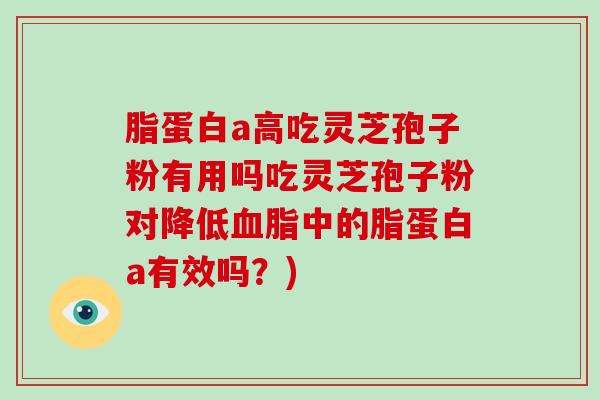 脂蛋白a高吃灵芝孢子粉有用吗吃灵芝孢子粉对降低血脂中的脂蛋白a有效吗?)-第1张图片-破壁灵芝孢子粉研究指南 脂蛋白a高吃灵芝孢子粉有用吗吃灵芝孢子粉对降低血脂中的脂蛋白a有效吗?)-第1张图片-破壁灵芝孢子粉研究指南