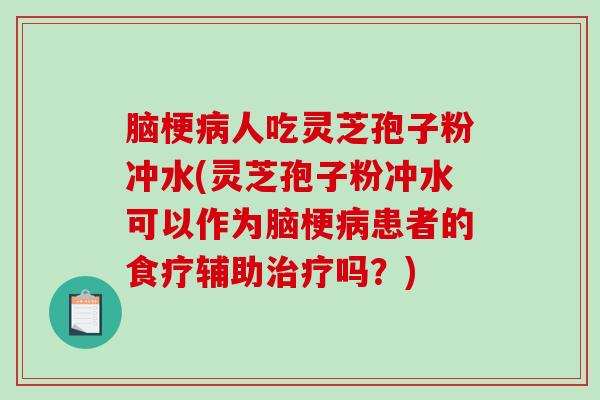 脑梗病人吃灵芝孢子粉冲水(灵芝孢子粉冲水可以作为脑梗病患者的食疗辅助治疗吗?)-第1张图片-破壁灵芝孢子粉研究指南 脑梗病人吃灵芝孢子粉冲水(灵芝孢子粉冲水可以作为脑梗病患者的食疗辅助治疗吗?)-第1张图片-破壁灵芝孢子粉研究指南