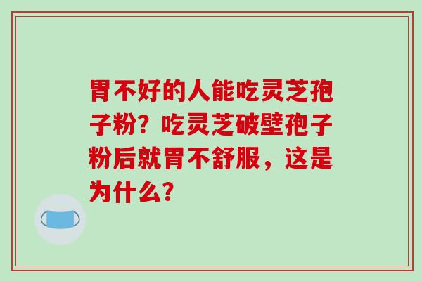 胃不好的人能吃灵芝孢子粉?吃灵芝破壁孢子粉后就胃不舒服,这是为什么?-第1张图片-破壁灵芝孢子粉研究指南 胃不好的人能吃灵芝孢子粉?吃灵芝破壁孢子粉后就胃不舒服,这是为什么?-第1张图片-破壁灵芝孢子粉研究指南