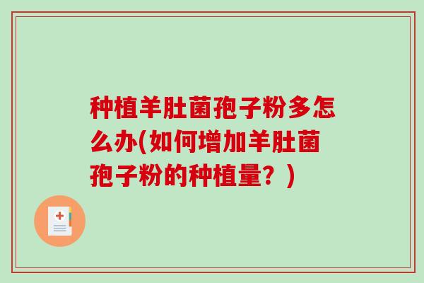 种植羊肚菌孢子粉多怎么办(如何增加羊肚菌孢子粉的种植量?)-第1张图片-破壁灵芝孢子粉研究指南 种植羊肚菌孢子粉多怎么办(如何增加羊肚菌孢子粉的种植量?)-第1张图片-破壁灵芝孢子粉研究指南