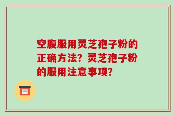 空腹服用灵芝孢子粉的正确方法?灵芝孢子粉的服用注意事项?-第1张图片-破壁灵芝孢子粉研究指南 空腹服用灵芝孢子粉的正确方法?灵芝孢子粉的服用注意事项?-第1张图片-破壁灵芝孢子粉研究指南