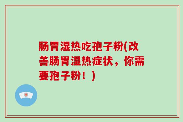肠胃湿热吃孢子粉(改善肠胃湿热症状,你需要孢子粉!)-第1张图片-破壁灵芝孢子粉研究指南 肠胃湿热吃孢子粉(改善肠胃湿热症状,你需要孢子粉!)-第1张图片-破壁灵芝孢子粉研究指南