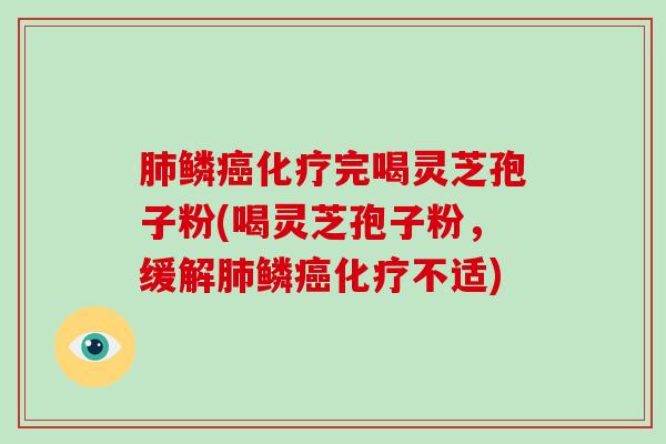 肺鳞癌化疗完喝灵芝孢子粉(喝灵芝孢子粉,缓解肺鳞癌化疗不适)-第1张图片-破壁灵芝孢子粉研究指南 肺鳞癌化疗完喝灵芝孢子粉(喝灵芝孢子粉,缓解肺鳞癌化疗不适)-第1张图片-破壁灵芝孢子粉研究指南