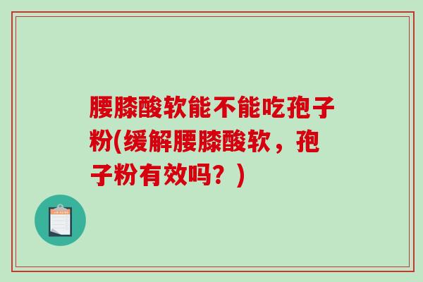 腰膝酸软能不能吃孢子粉(缓解腰膝酸软,孢子粉有效吗?)-第1张图片-破壁灵芝孢子粉研究指南 腰膝酸软能不能吃孢子粉(缓解腰膝酸软,孢子粉有效吗?)-第1张图片-破壁灵芝孢子粉研究指南