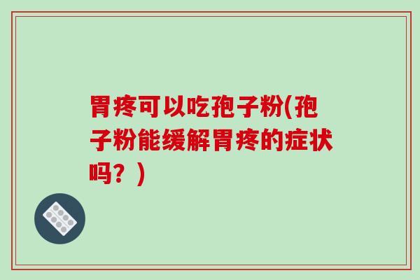 胃疼可以吃孢子粉(孢子粉能缓解胃疼的症状吗?)-第1张图片-破壁灵芝孢子粉研究指南 胃疼可以吃孢子粉(孢子粉能缓解胃疼的症状吗?)-第1张图片-破壁灵芝孢子粉研究指南