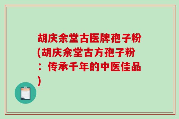 胡庆余堂古医牌孢子粉(胡庆余堂古方孢子粉:传承千年的中医佳品)-第1张图片-破壁灵芝孢子粉研究指南 胡庆余堂古医牌孢子粉(胡庆余堂古方孢子粉:传承千年的中医佳品)-第1张图片-破壁灵芝孢子粉研究指南