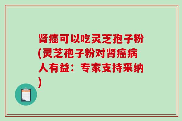 肾癌可以吃灵芝孢子粉(灵芝孢子粉对肾癌病人有益:专家支持采纳)-第1张图片-破壁灵芝孢子粉研究指南 肾癌可以吃灵芝孢子粉(灵芝孢子粉对肾癌病人有益:专家支持采纳)-第1张图片-破壁灵芝孢子粉研究指南