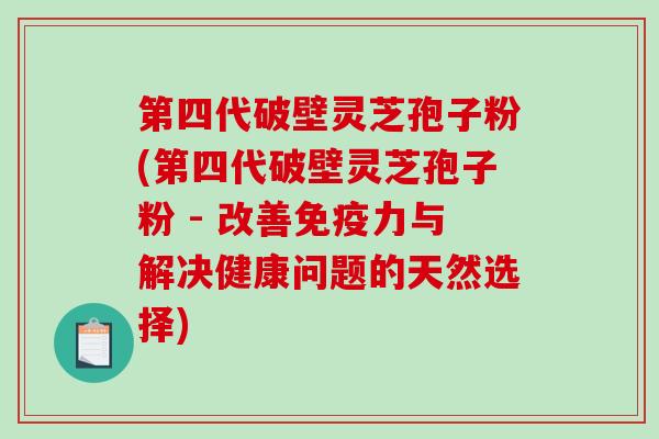第四代破壁灵芝孢子粉(第四代破壁灵芝孢子粉 - 改善免疫力与解决健康问题的天然选择)-第1张图片-破壁灵芝孢子粉研究指南 第四代破壁灵芝孢子粉(第四代破壁灵芝孢子粉 - 改善免疫力与解决健康问题的天然选择)-第1张图片-破壁灵芝孢子粉研究指南